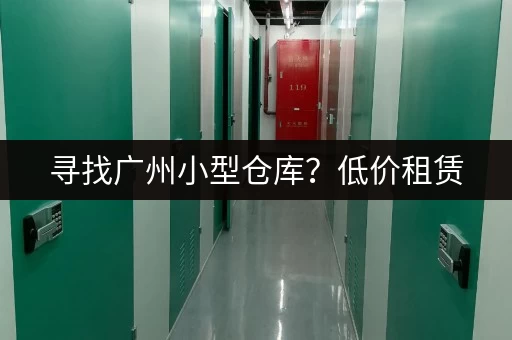 寻找广州小型仓库？低价租赁，安全可靠！