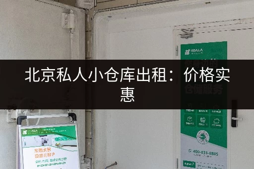 北京私人小仓库出租：价格实惠，空间充足，24小时自助存取