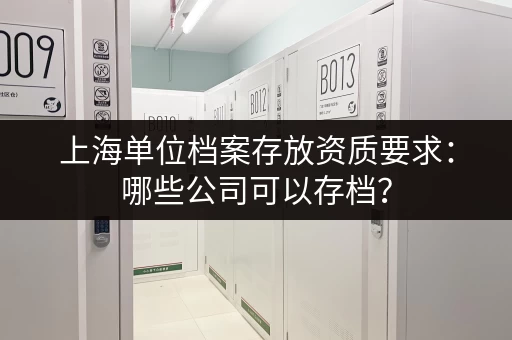 上海单位档案存放资质要求：哪些公司可以存档？
