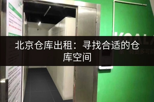 北京仓库出租：寻找合适的仓库空间