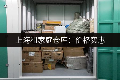 上海租家庭仓库：价格实惠，空间灵活，安全可靠