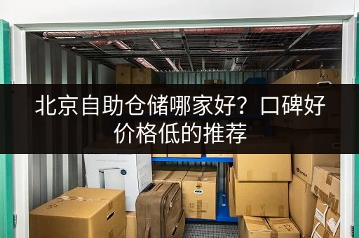 北京自助仓储哪家好？口碑好价格低的推荐