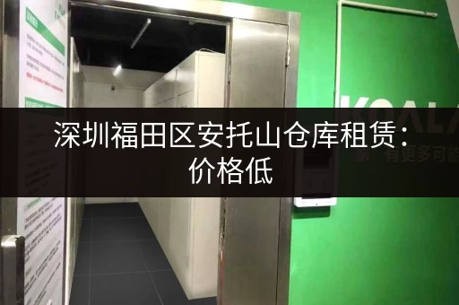 深圳福田区安托山仓库租赁：价格低，面积可选