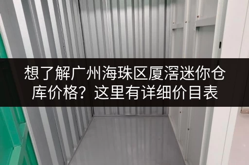 想了解广州海珠区厦滘迷你仓库价格？这里有详细价目表