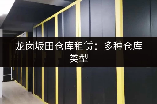 龙岗坂田仓库租赁：多种仓库类型，满足您的需求