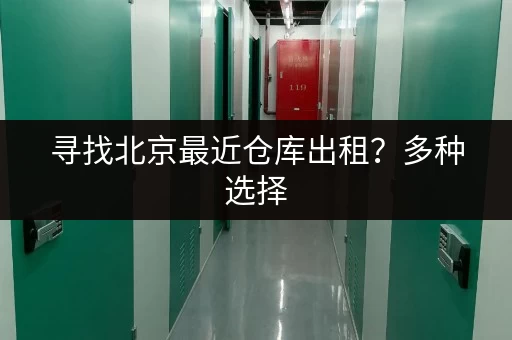寻找北京最近仓库出租？多种选择，总有一款适合你