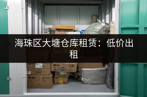 海珠区大塘仓库租赁：低价出租，方便快捷