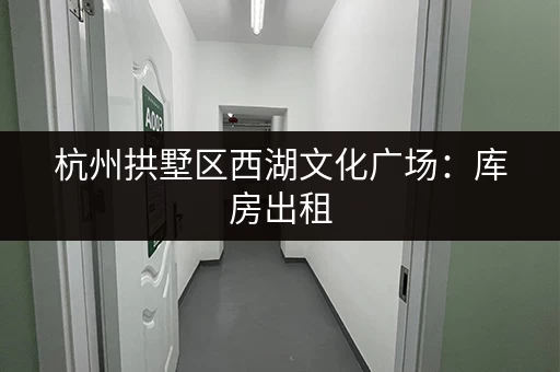 杭州拱墅区西湖文化广场：库房出租，多种面积选择！