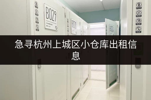 急寻杭州上城区小仓库出租信息，价格多少？有哪些选择？