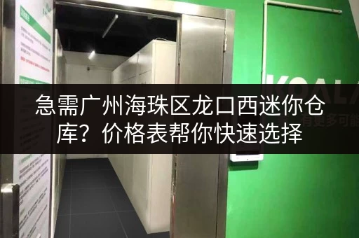急需广州海珠区龙口西迷你仓库？价格表帮你快速选择