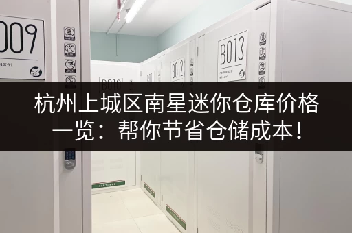 杭州上城区南星迷你仓库价格一览：帮你节省仓储成本！
