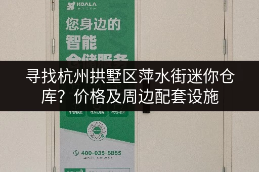 寻找杭州拱墅区萍水街迷你仓库？价格及周边配套设施