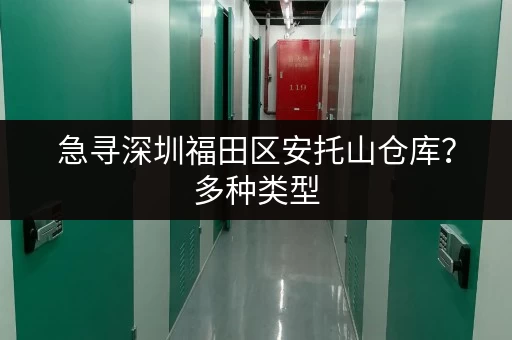 急寻深圳福田区安托山仓库？多种类型，价格实惠，快速租赁