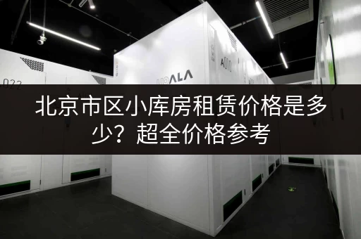 北京市区小库房租赁价格是多少？超全价格参考，帮你省钱！