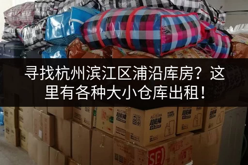 寻找杭州滨江区浦沿库房？这里有各种大小仓库出租！