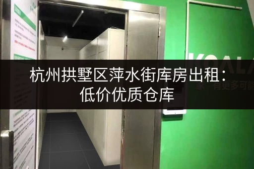 杭州拱墅区萍水街库房出租：低价优质仓库，欢迎咨询！
