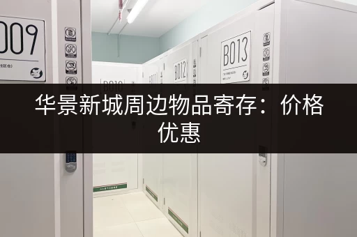 华景新城周边物品寄存：价格优惠，安全放心