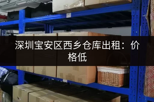 深圳宝安区西乡仓库出租：价格低，位置优！