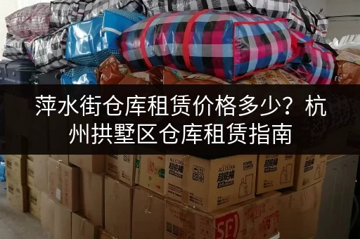 萍水街仓库租赁价格多少？杭州拱墅区仓库租赁指南