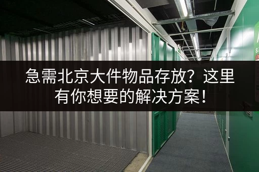 急需北京大件物品存放？这里有你想要的解决方案！