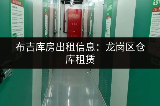 布吉库房出租信息：龙岗区仓库租赁，满足您的仓储需求！