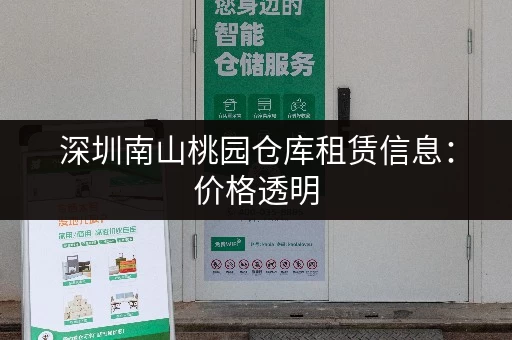 深圳南山桃园仓库租赁信息：价格透明，安全可靠，值得信赖