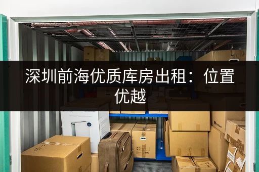 深圳前海优质库房出租：位置优越，交通便利