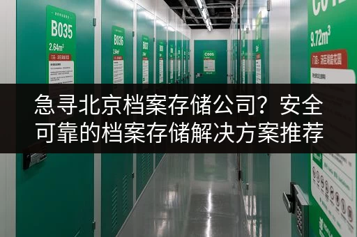 急寻北京档案存储公司？安全可靠的档案存储解决方案推荐