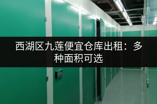 西湖区九莲便宜仓库出租：多种面积可选，拎包入住，方便快捷！