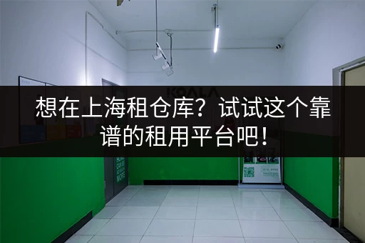 想在上海租仓库？试试这个靠谱的租用平台吧！