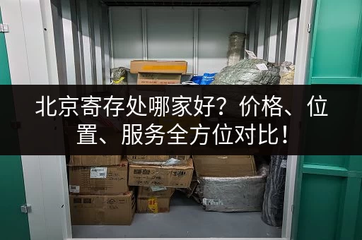 北京寄存处哪家好？价格、位置、服务全方位对比！