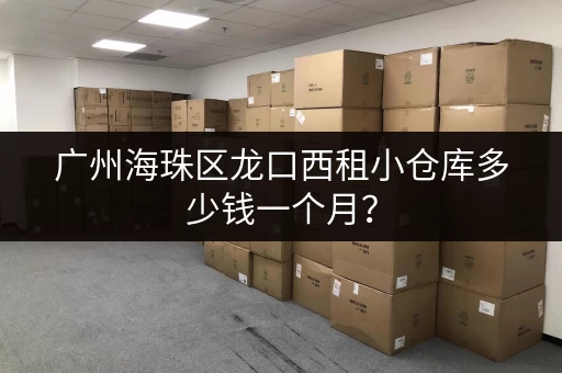 广州海珠区龙口西租小仓库多少钱一个月？