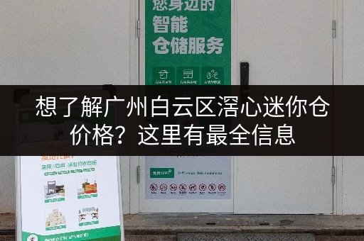 想了解广州白云区滘心迷你仓价格？这里有最全信息