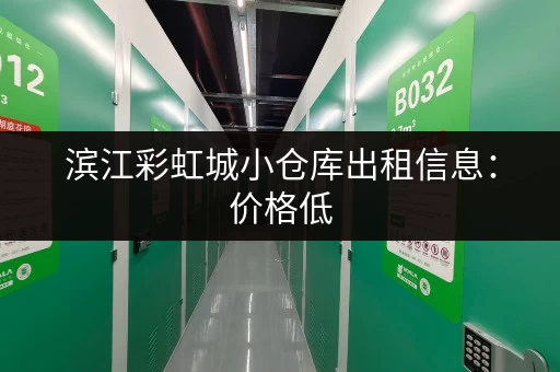 滨江彩虹城小仓库出租信息：价格低，位置好，租期灵活！