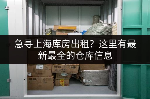 急寻上海库房出租？这里有最新最全的仓库信息