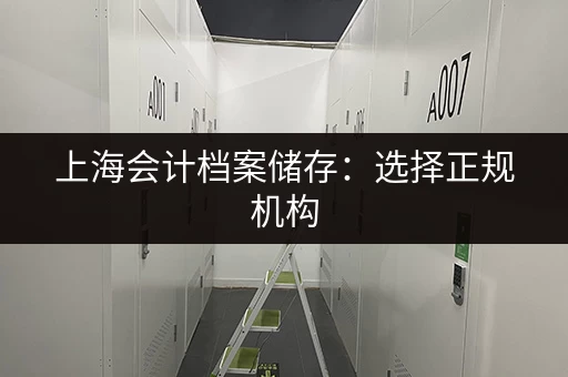 上海会计档案储存：选择正规机构，安心又放心