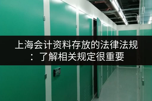 上海会计资料存放的法律法规：了解相关规定很重要