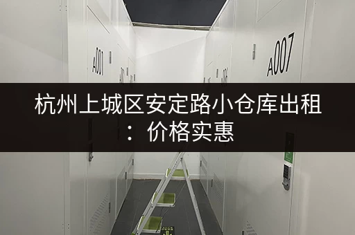 杭州上城区安定路小仓库出租：价格实惠，位置优越