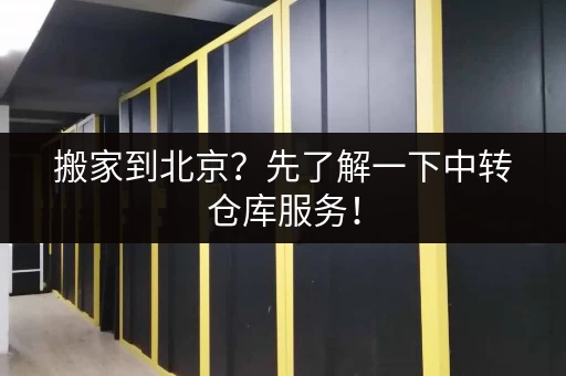 搬家到北京？先了解一下中转仓库服务！