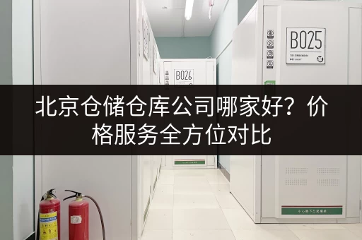 北京仓储仓库公司哪家好？价格服务全方位对比