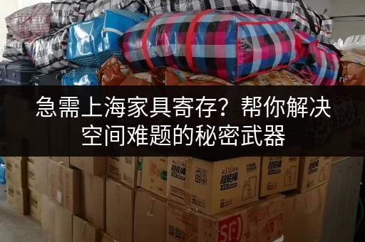 急需上海家具寄存？帮你解决空间难题的秘密武器