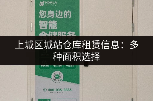 上城区城站仓库租赁信息：多种面积选择，满足您的仓储需求！
