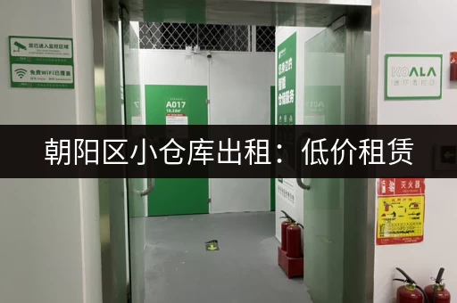 朝阳区小仓库出租：低价租赁，安全放心