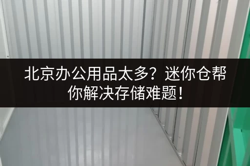 北京办公用品太多？迷你仓帮你解决存储难题！