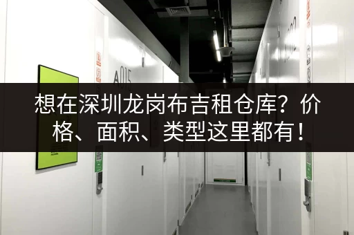 想在深圳龙岗布吉租仓库？价格、面积、类型这里都有！
