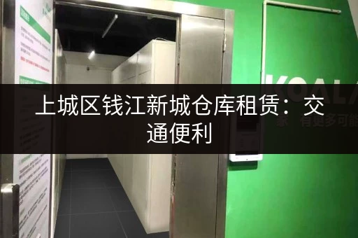 上城区钱江新城仓库租赁：交通便利，多种面积，灵活租期