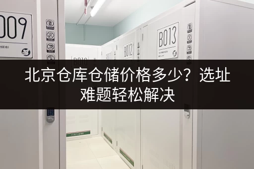 北京仓库仓储价格多少？选址难题轻松解决