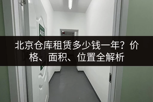 北京仓库租赁多少钱一年？价格、面积、位置全解析