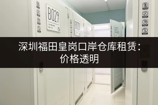 深圳福田皇岗口岸仓库租赁：价格透明，选择多样