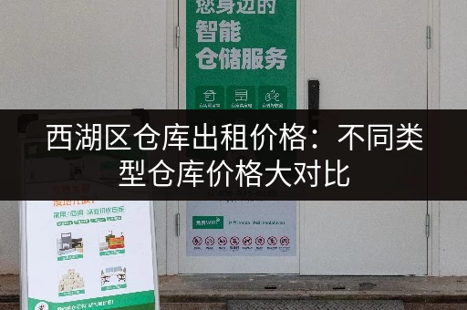 西湖区仓库出租价格：不同类型仓库价格大对比
